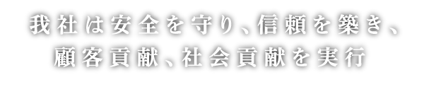 我社は安全を守り、信頼を築き、顧客貢献、社会貢献を実行